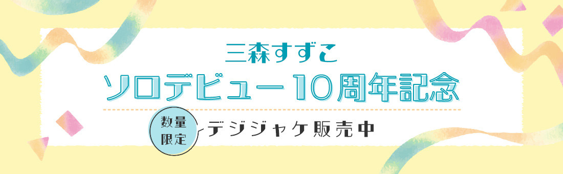 三森すずこ ソロデビュー10周年記念 数量限定 デジジャケ販売中